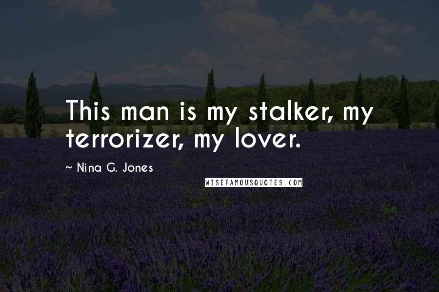 Nina G. Jones quotes: This man is my stalker, my terrorizer, my lover.