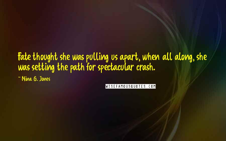 Nina G. Jones quotes: Fate thought she was pulling us apart, when all along, she was setting the path for spectacular crash.