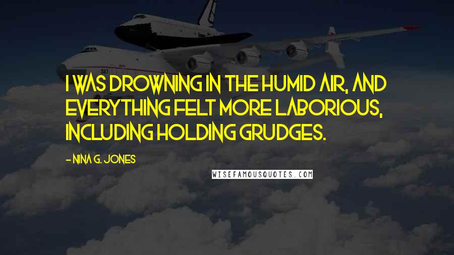 Nina G. Jones quotes: I was drowning in the humid air, and everything felt more laborious, including holding grudges.