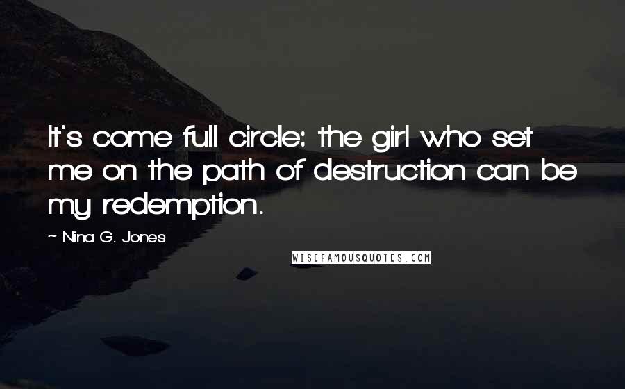 Nina G. Jones quotes: It's come full circle: the girl who set me on the path of destruction can be my redemption.