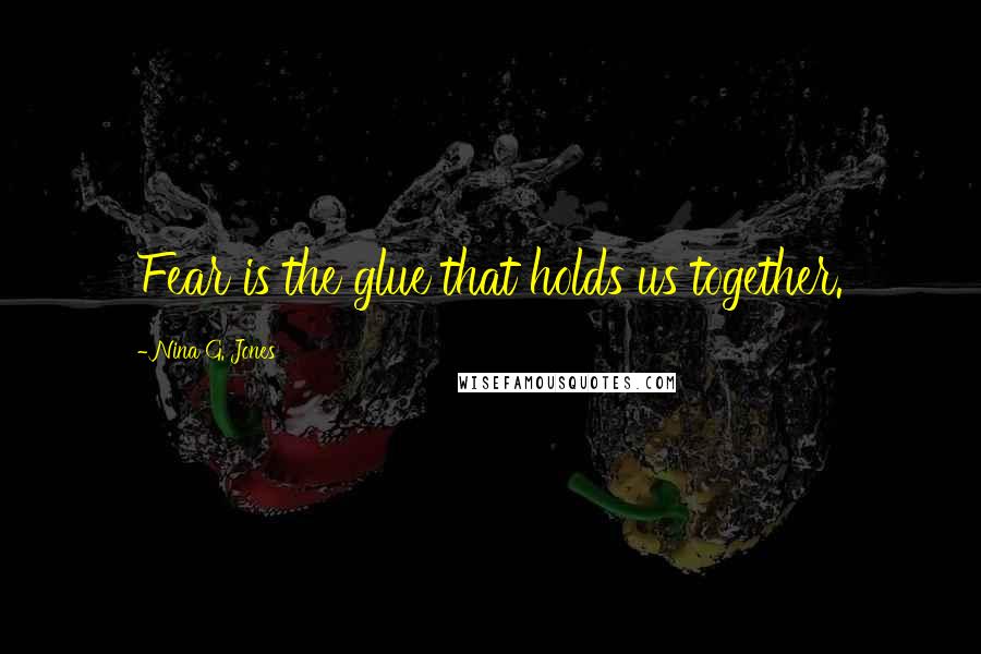 Nina G. Jones quotes: Fear is the glue that holds us together.