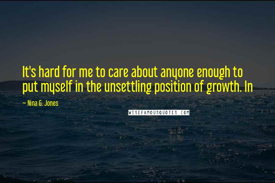 Nina G. Jones quotes: It's hard for me to care about anyone enough to put myself in the unsettling position of growth. In