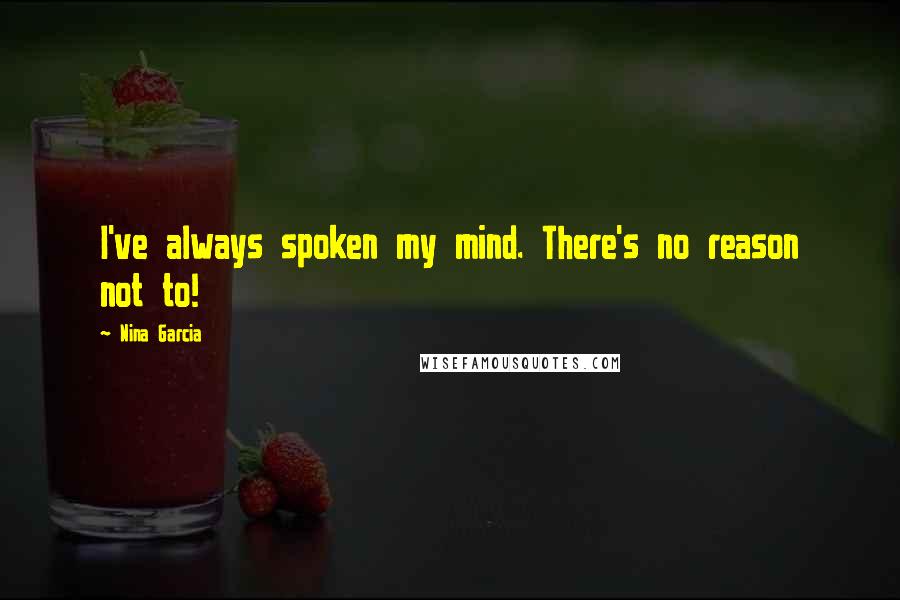 Nina Garcia quotes: I've always spoken my mind. There's no reason not to!