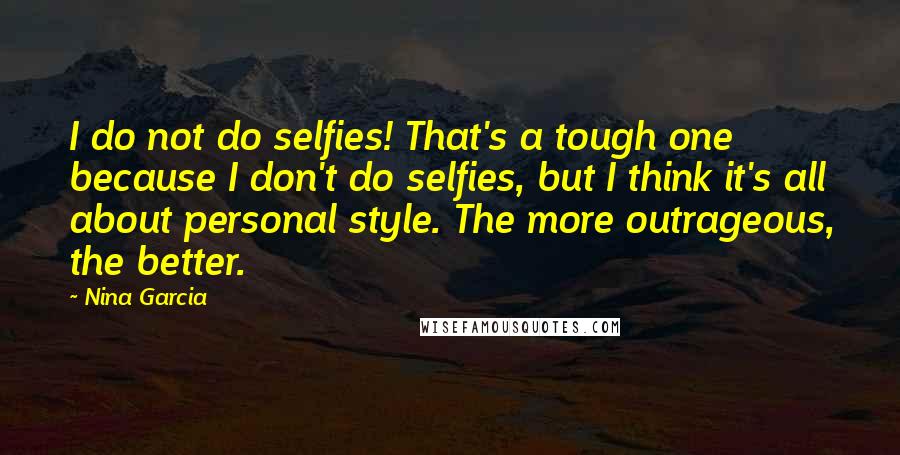 Nina Garcia quotes: I do not do selfies! That's a tough one because I don't do selfies, but I think it's all about personal style. The more outrageous, the better.