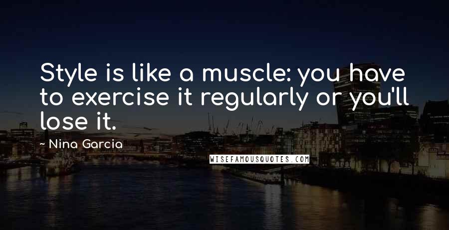 Nina Garcia quotes: Style is like a muscle: you have to exercise it regularly or you'll lose it.