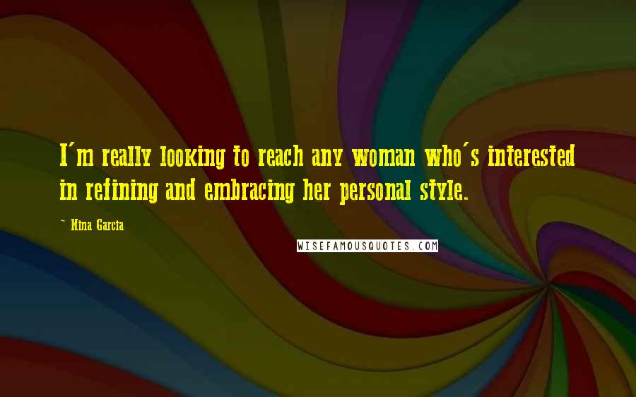 Nina Garcia quotes: I'm really looking to reach any woman who's interested in refining and embracing her personal style. Nina Garcia quotes: I'm really looking to reach any woman who's interested in refining and embracing her personal style.