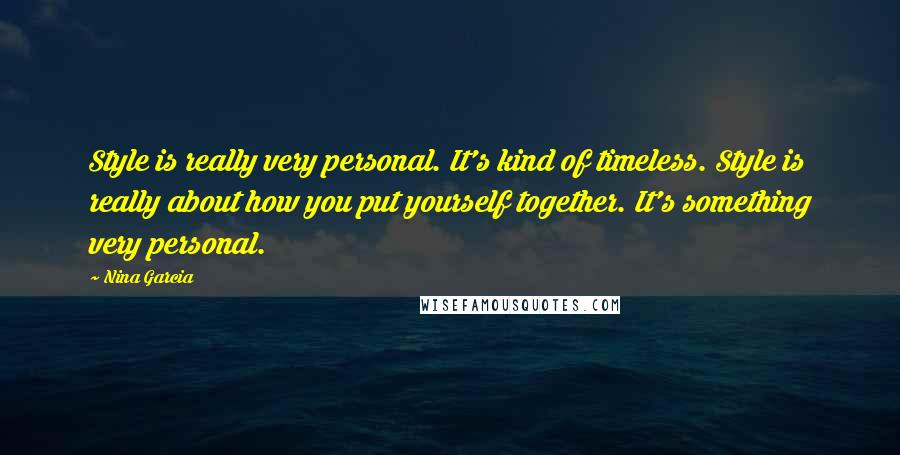 Nina Garcia quotes: Style is really very personal. It's kind of timeless. Style is really about how you put yourself together. It's something very personal.