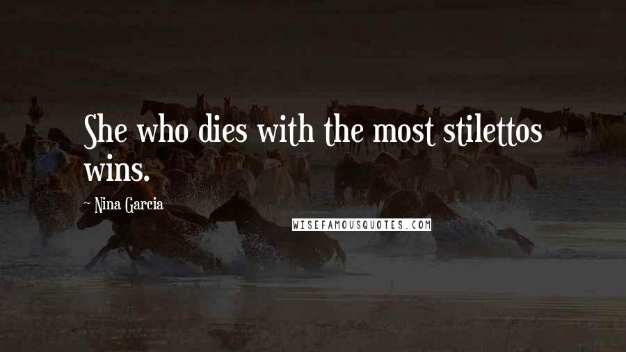 Nina Garcia quotes: She who dies with the most stilettos wins.