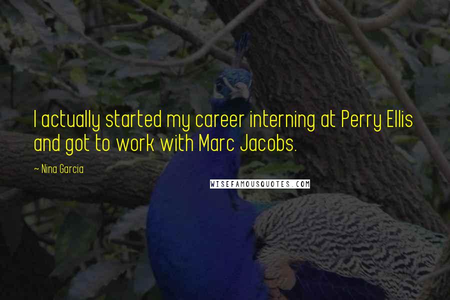Nina Garcia quotes: I actually started my career interning at Perry Ellis and got to work with Marc Jacobs.
