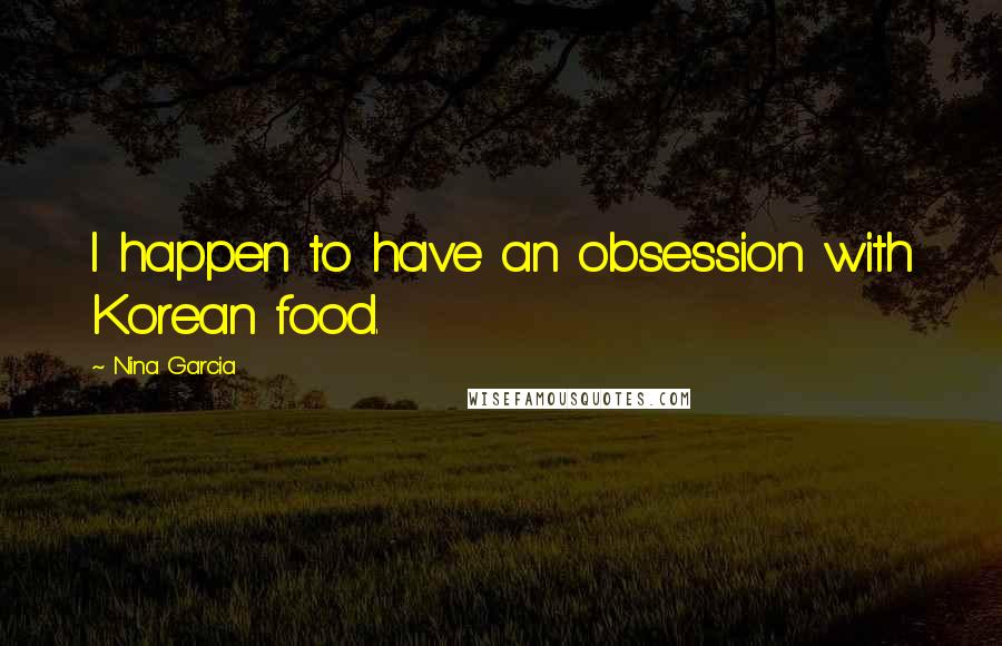 Nina Garcia quotes: I happen to have an obsession with Korean food.