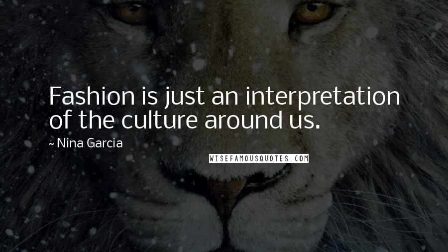 Nina Garcia quotes: Fashion is just an interpretation of the culture around us.