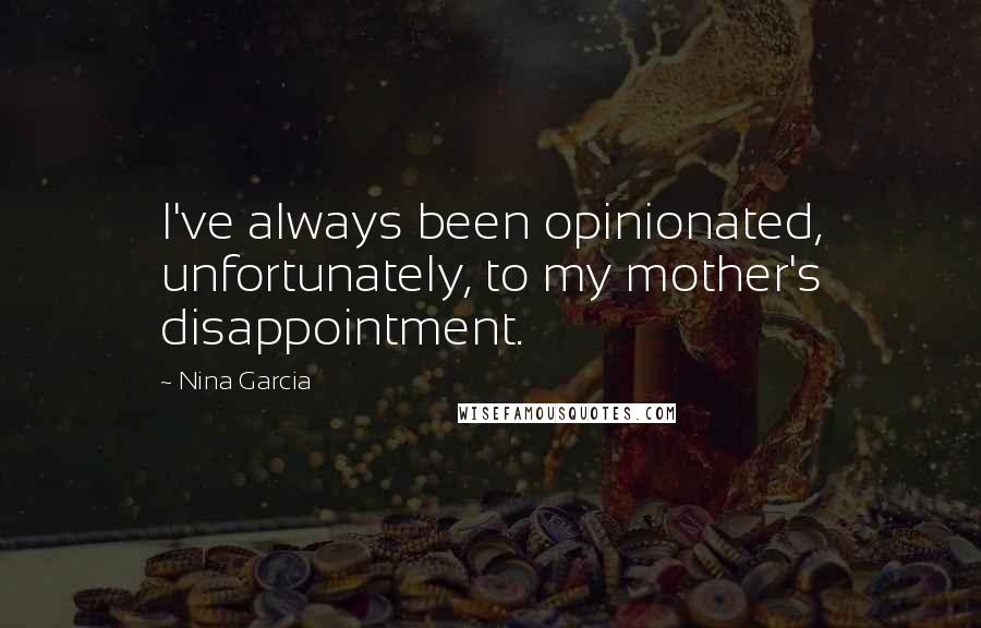 Nina Garcia quotes: I've always been opinionated, unfortunately, to my mother's disappointment.