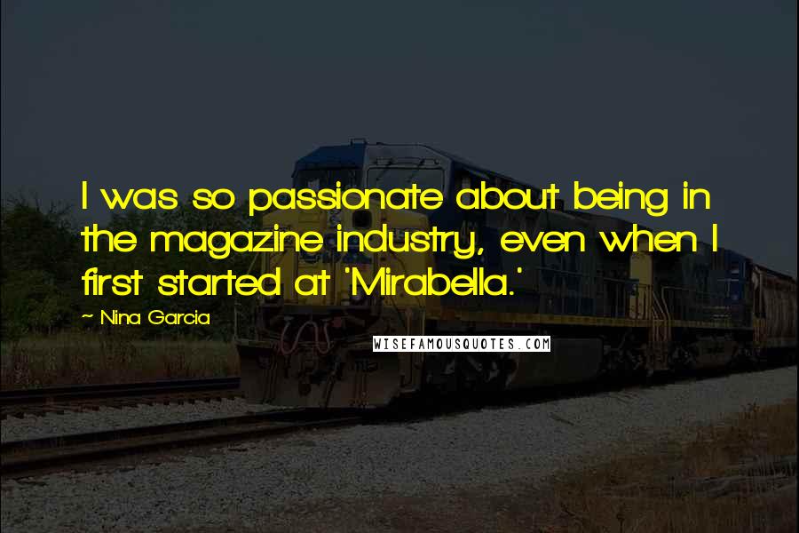 Nina Garcia quotes: I was so passionate about being in the magazine industry, even when I first started at 'Mirabella.'