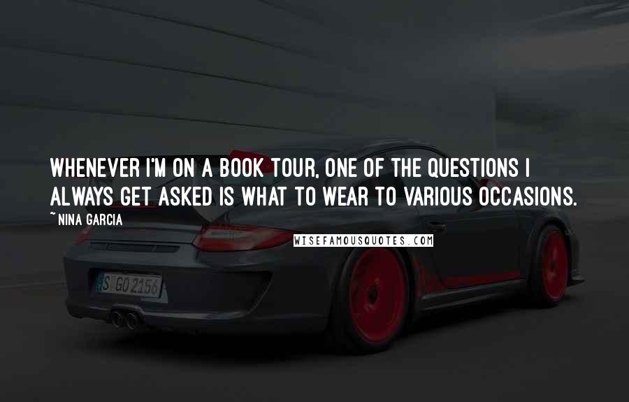 Nina Garcia quotes: Whenever I'm on a book tour, one of the questions I always get asked is what to wear to various occasions. Nina Garcia quotes: Whenever I'm on a book tour, one of the questions I always get asked is what to wear to various occasions.