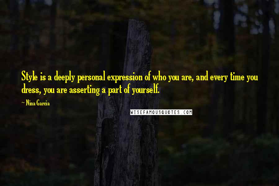 Nina Garcia quotes: Style is a deeply personal expression of who you are, and every time you dress, you are asserting a part of yourself.