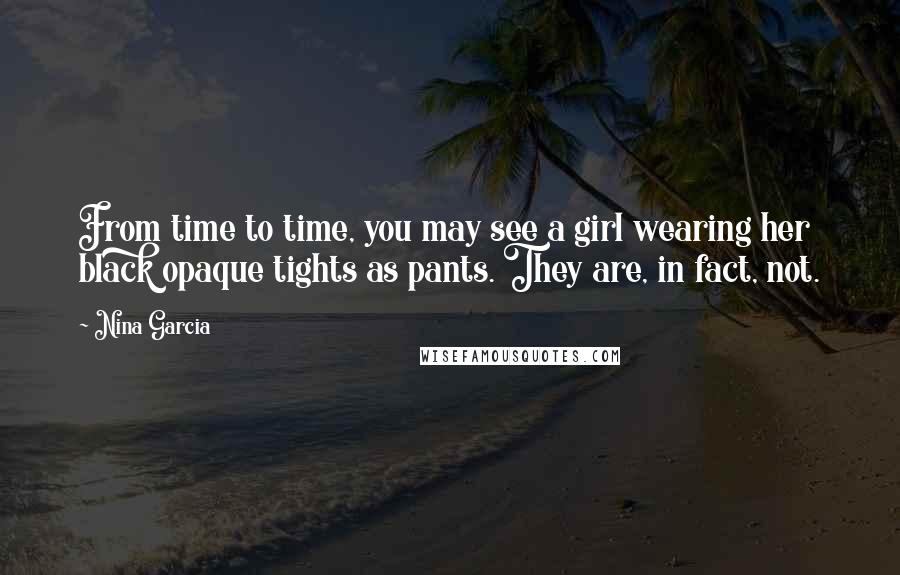 Nina Garcia quotes: From time to time, you may see a girl wearing her black opaque tights as pants. They are, in fact, not. Nina Garcia quotes: From time to time, you may see a girl wearing her black opaque tights as pants. They are, in fact, not.