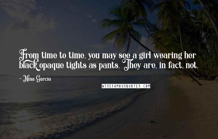 Nina Garcia quotes: From time to time, you may see a girl wearing her black opaque tights as pants. They are, in fact, not.