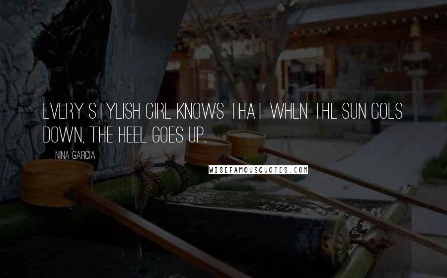 Nina Garcia quotes: Every stylish girl knows that when the sun goes down, the heel goes up.
