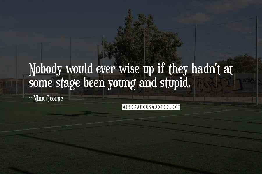 Nina George quotes: Nobody would ever wise up if they hadn't at some stage been young and stupid.