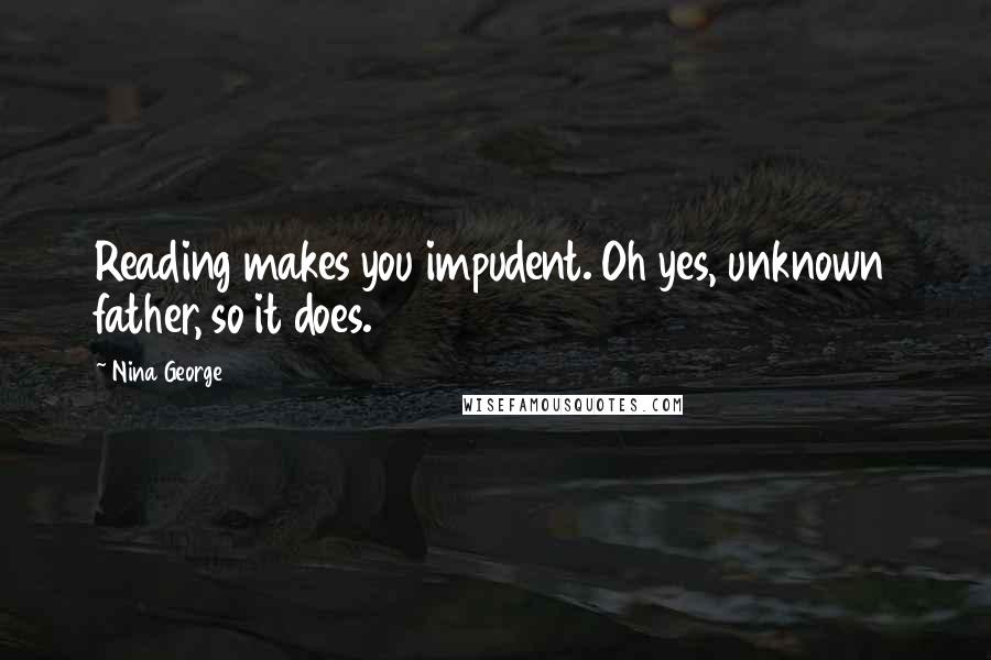 Nina George quotes: Reading makes you impudent. Oh yes, unknown father, so it does.