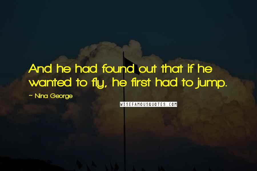 Nina George quotes: And he had found out that if he wanted to fly, he first had to jump.