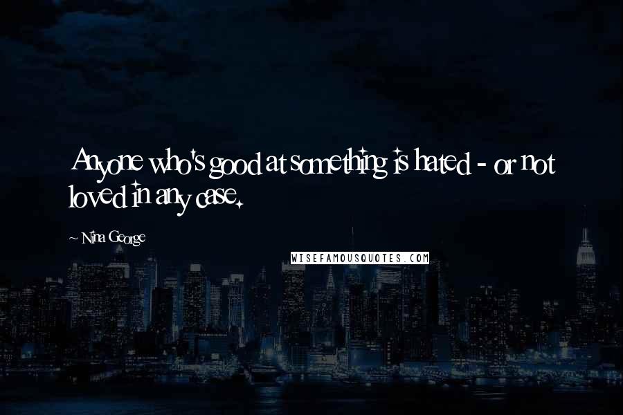 Nina George quotes: Anyone who's good at something is hated - or not loved in any case.