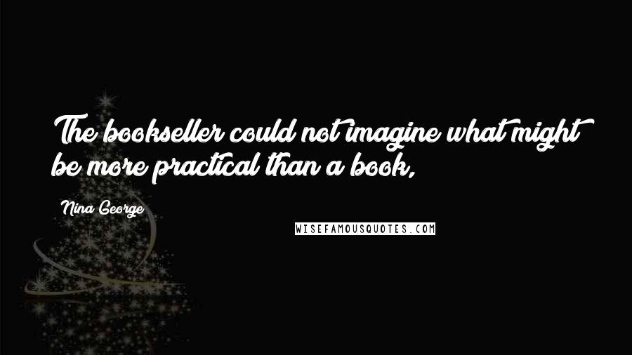 Nina George quotes: The bookseller could not imagine what might be more practical than a book,