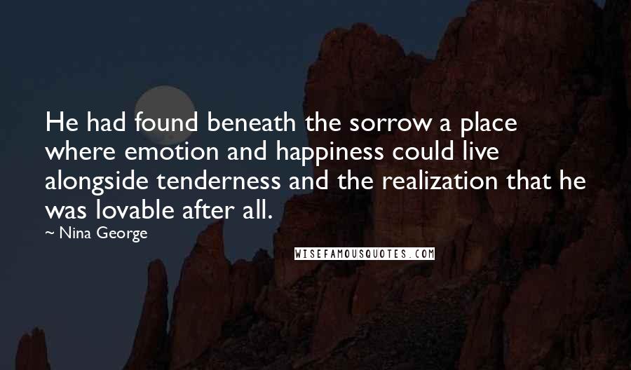 Nina George quotes: He had found beneath the sorrow a place where emotion and happiness could live alongside tenderness and the realization that he was lovable after all.