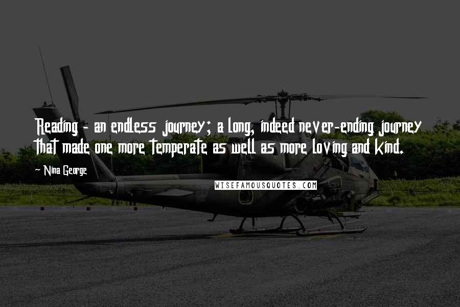 Nina George quotes: Reading - an endless journey; a long, indeed never-ending journey that made one more temperate as well as more loving and kind.