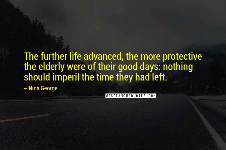 Nina George quotes: The further life advanced, the more protective the elderly were of their good days: nothing should imperil the time they had left.
