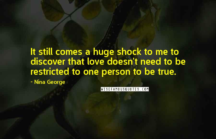 Nina George quotes: It still comes a huge shock to me to discover that love doesn't need to be restricted to one person to be true.