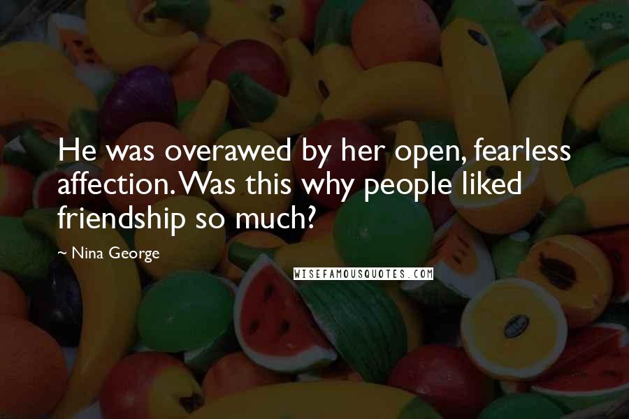 Nina George quotes: He was overawed by her open, fearless affection. Was this why people liked friendship so much?