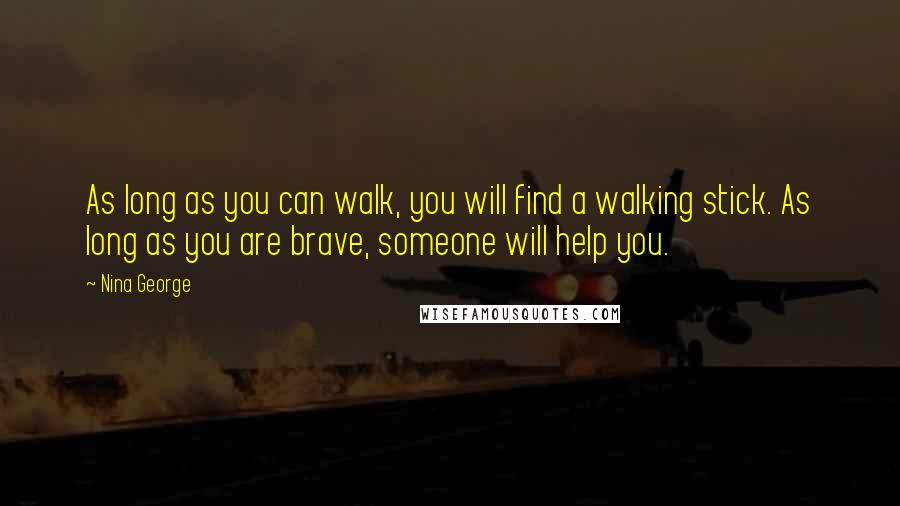 Nina George quotes: As long as you can walk, you will find a walking stick. As long as you are brave, someone will help you.