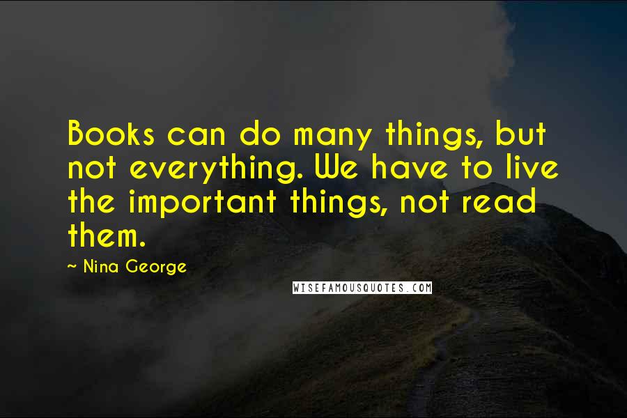 Nina George quotes: Books can do many things, but not everything. We have to live the important things, not read them.