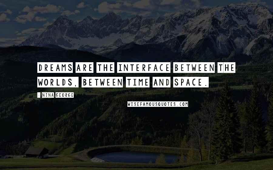 Nina George quotes: Dreams are the interface between the worlds, between time and space.