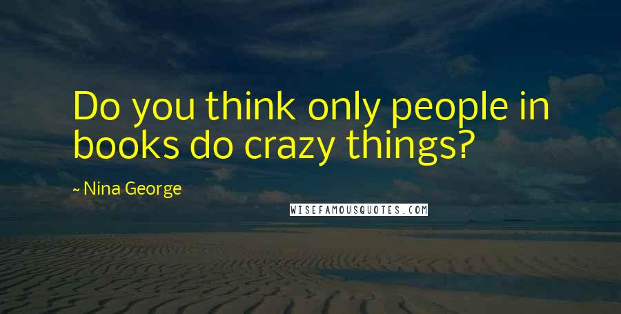 Nina George quotes: Do you think only people in books do crazy things?