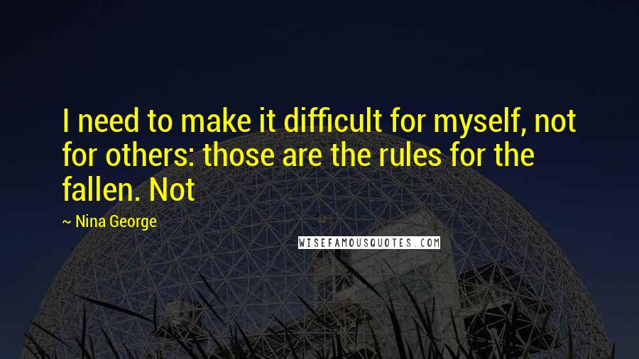 Nina George quotes: I need to make it difficult for myself, not for others: those are the rules for the fallen. Not