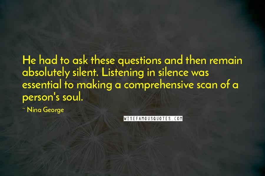 Nina George quotes: He had to ask these questions and then remain absolutely silent. Listening in silence was essential to making a comprehensive scan of a person's soul.