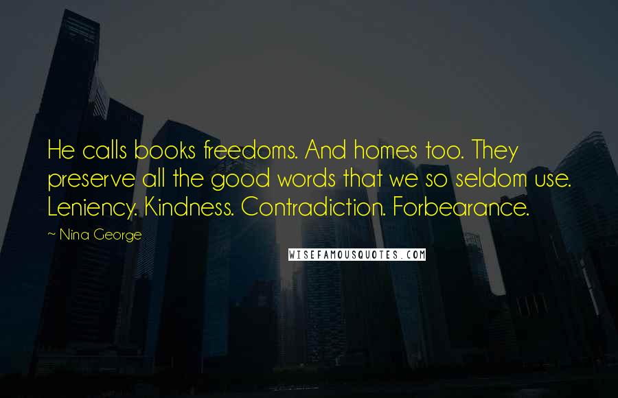 Nina George quotes: He calls books freedoms. And homes too. They preserve all the good words that we so seldom use. Leniency. Kindness. Contradiction. Forbearance.