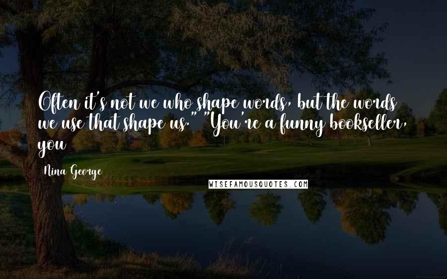 Nina George quotes: Often it's not we who shape words, but the words we use that shape us." "You're a funny bookseller, you