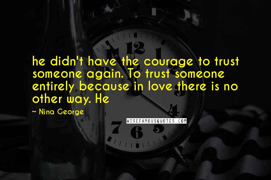 Nina George quotes: he didn't have the courage to trust someone again. To trust someone entirely because in love there is no other way. He