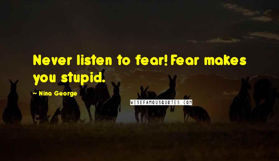 Nina George quotes: Never listen to fear! Fear makes you stupid.