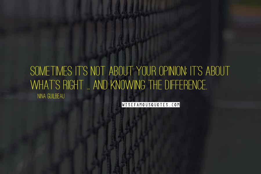 Nina Guilbeau quotes: Sometimes it's not about your opinion; it's about what's right ... and knowing the difference.