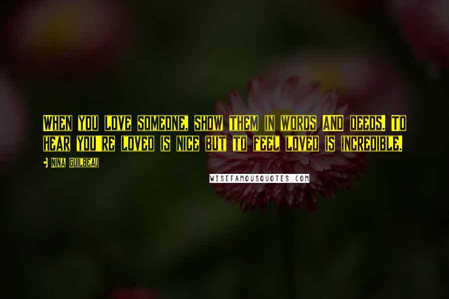 Nina Guilbeau quotes: When you love someone, show them in words AND deeds. To hear you're loved is nice but to feel loved is incredible.