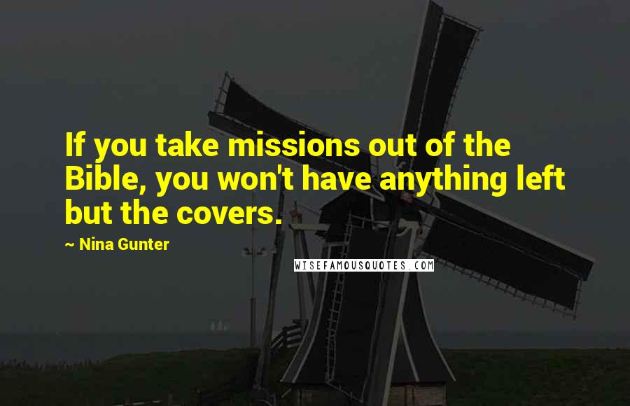 Nina Gunter quotes: If you take missions out of the Bible, you won't have anything left but the covers.
