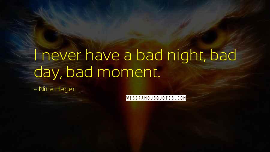 Nina Hagen quotes: I never have a bad night, bad day, bad moment.