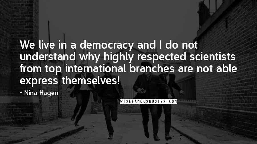 Nina Hagen quotes: We live in a democracy and I do not understand why highly respected scientists from top international branches are not able express themselves! Nina Hagen quotes: We live in a democracy and I do not understand why highly respected scientists from top international branches are not able express themselves!