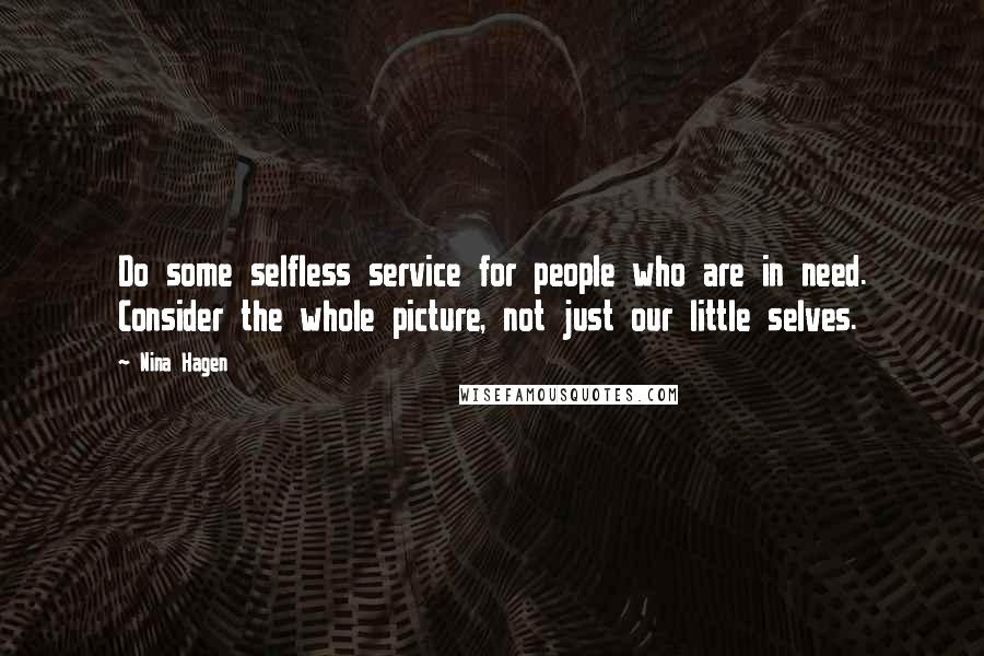 Nina Hagen quotes: Do some selfless service for people who are in need. Consider the whole picture, not just our little selves.