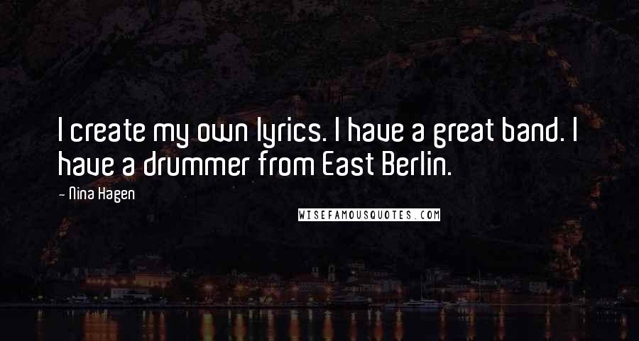 Nina Hagen quotes: I create my own lyrics. I have a great band. I have a drummer from East Berlin.