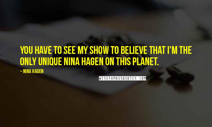 Nina Hagen quotes: You have to see my show to believe that I'm the only unique Nina Hagen on this planet.